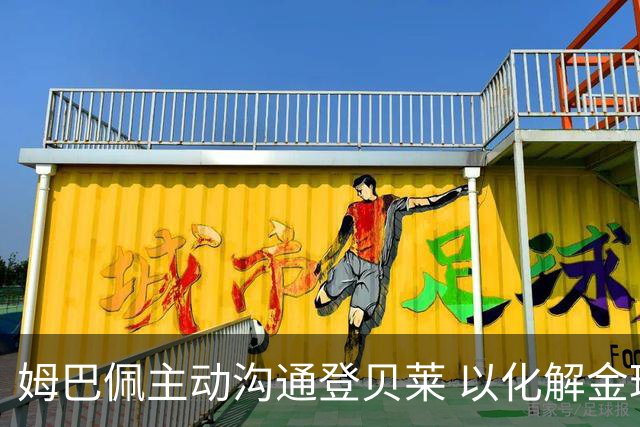 姆巴佩主动沟通登贝莱 以化解金球奖争议带来的紧张关系